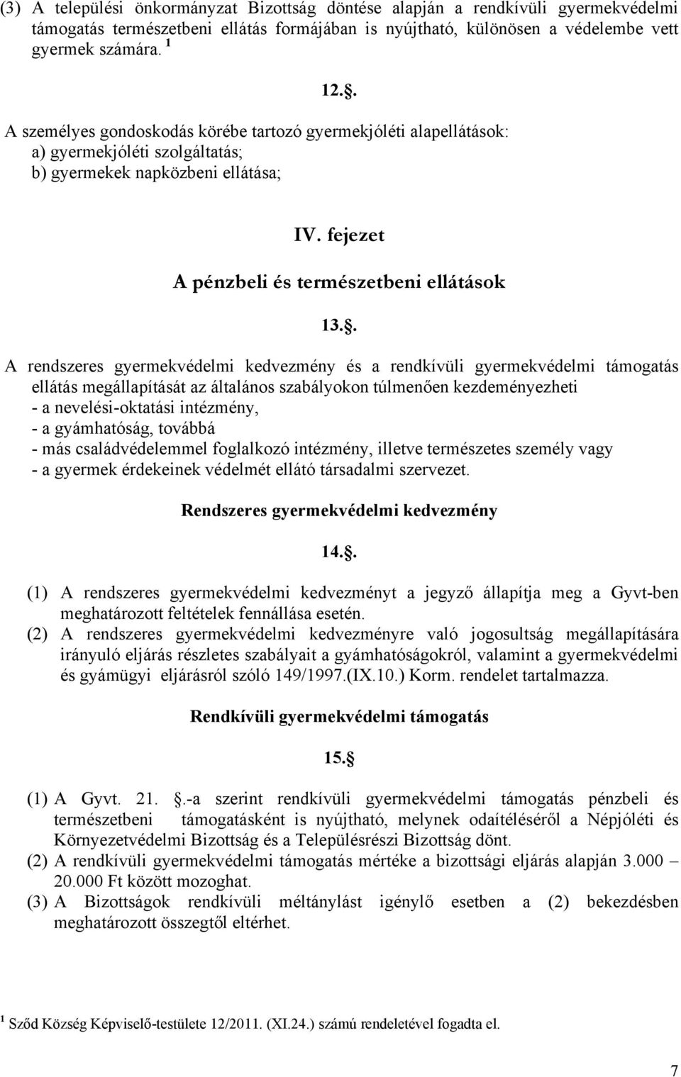 . A rendszeres gyermekvédelmi kedvezmény és a rendkívüli gyermekvédelmi támogatás ellátás megállapítását az általános szabályokon túlmenően kezdeményezheti - a nevelési-oktatási intézmény, - a