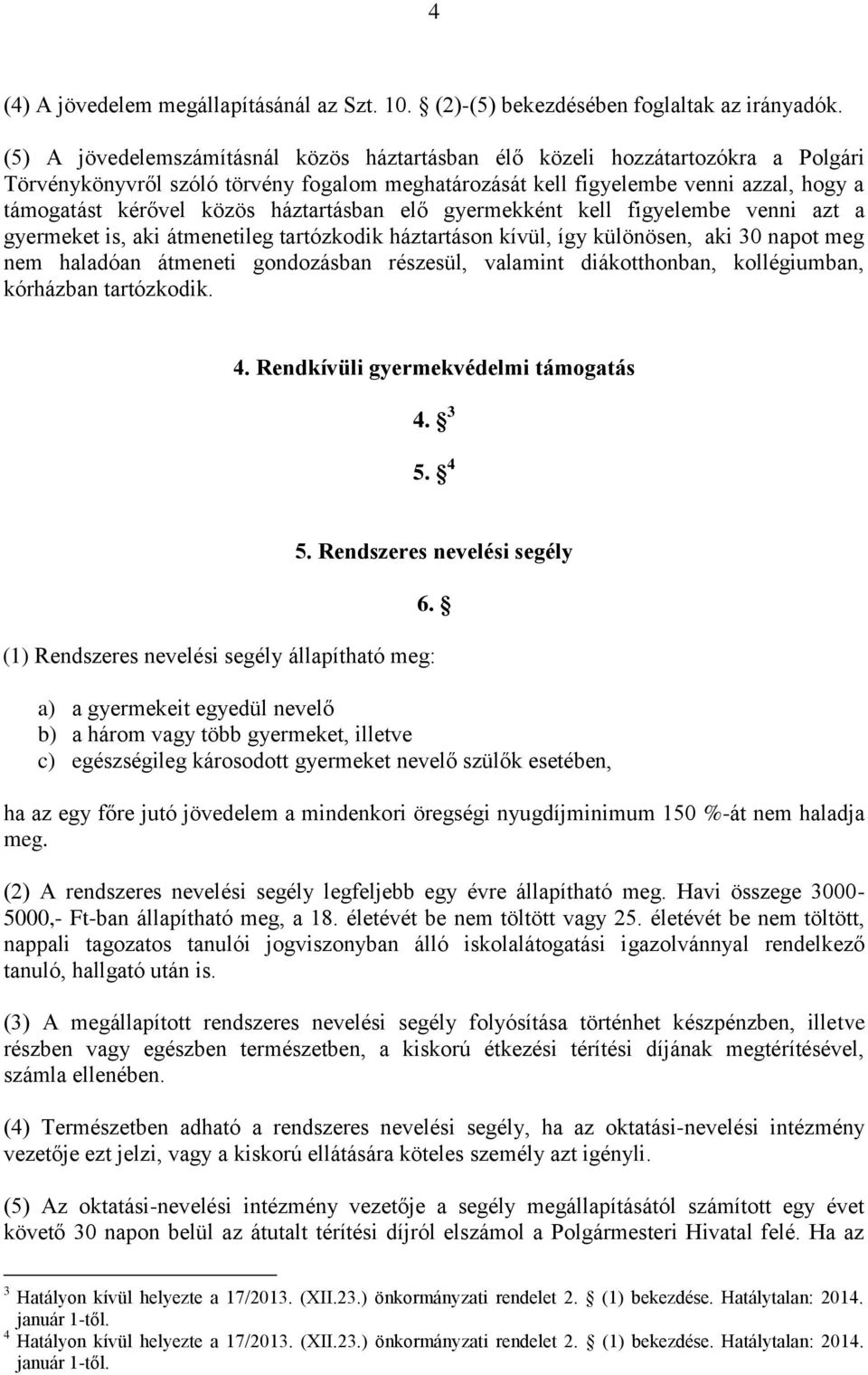 háztartásban elő gyermekként kell figyelembe venni azt a gyermeket is, aki átmenetileg tartózkodik háztartáson kívül, így különösen, aki 30 napot meg nem haladóan átmeneti gondozásban részesül,