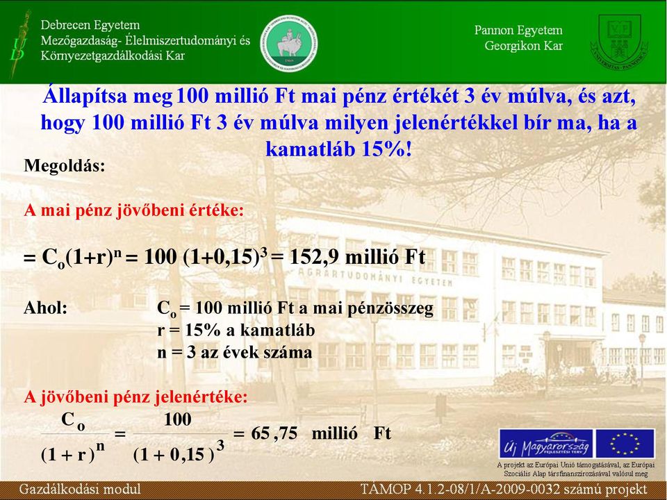 Megoldás: A mai pénz jövőbeni értéke: = C o (1+r) n = 100 (1+0,15) 3 = 152,9 millió Ft Ahol: C o