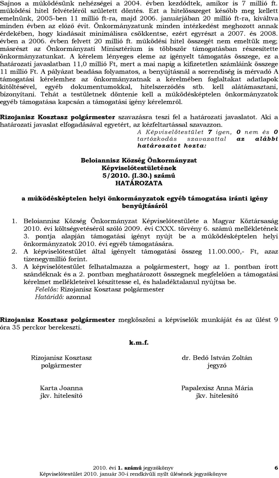 Önkormányzatunk minden intézkedést meghozott annak érdekében, hogy kiadásait minimálisra csökkentse, ezért egyrészt a 2007. és 2008. évben a 2006. évben felvett 20 millió ft.