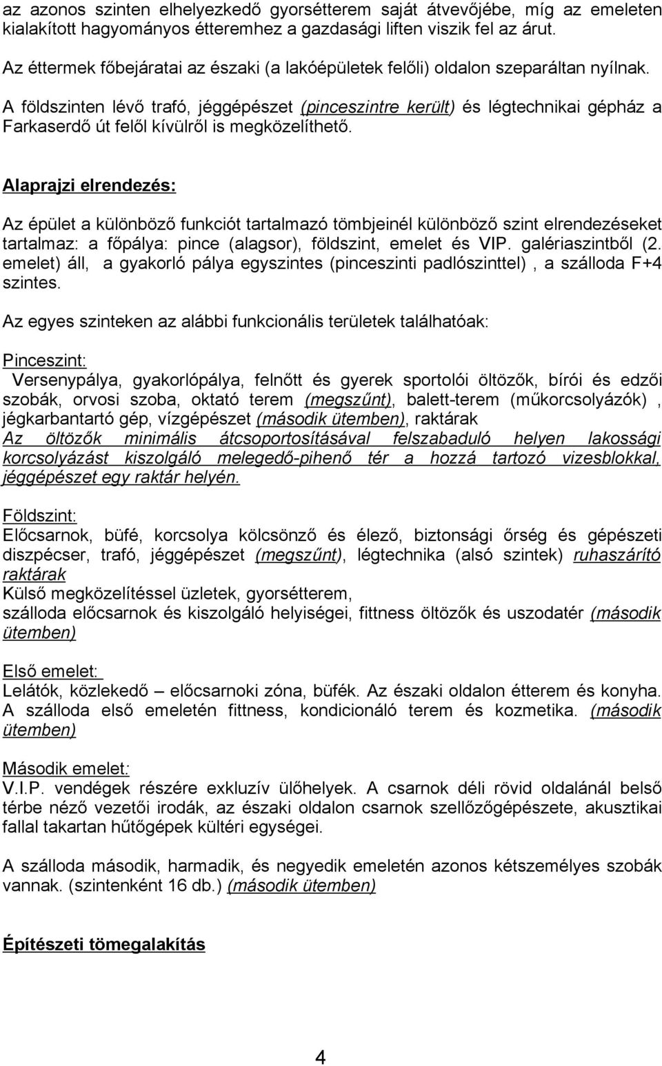 A földszinten lévő trafó, jéggépészet (pinceszintre került) és légtechnikai gépház a Farkaserdő út felől kívülről is megközelíthető.