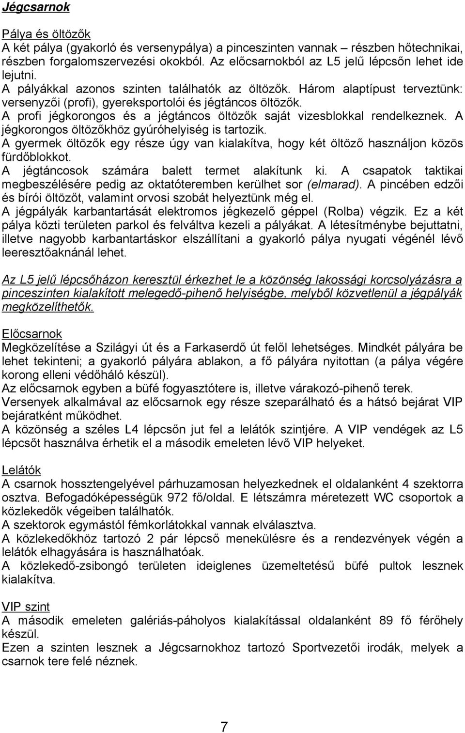 A profi jégkorongos és a jégtáncos öltözők saját vizesblokkal rendelkeznek. A jégkorongos öltözőkhöz gyúróhelyiség is tartozik.