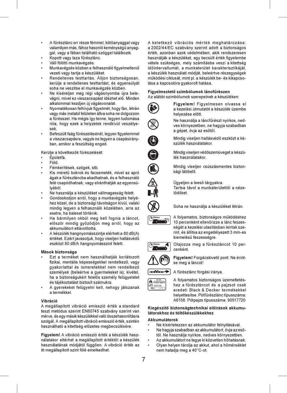 Álljon biztonságosan, kerülje a rendellenes testtartást, és egyensúlyát soha ne veszítse el munkavégzés közben. Ne kíséreljen meg régi vágásnyomba újra belevágni, mivel ez visszacsapást idézhet elő.