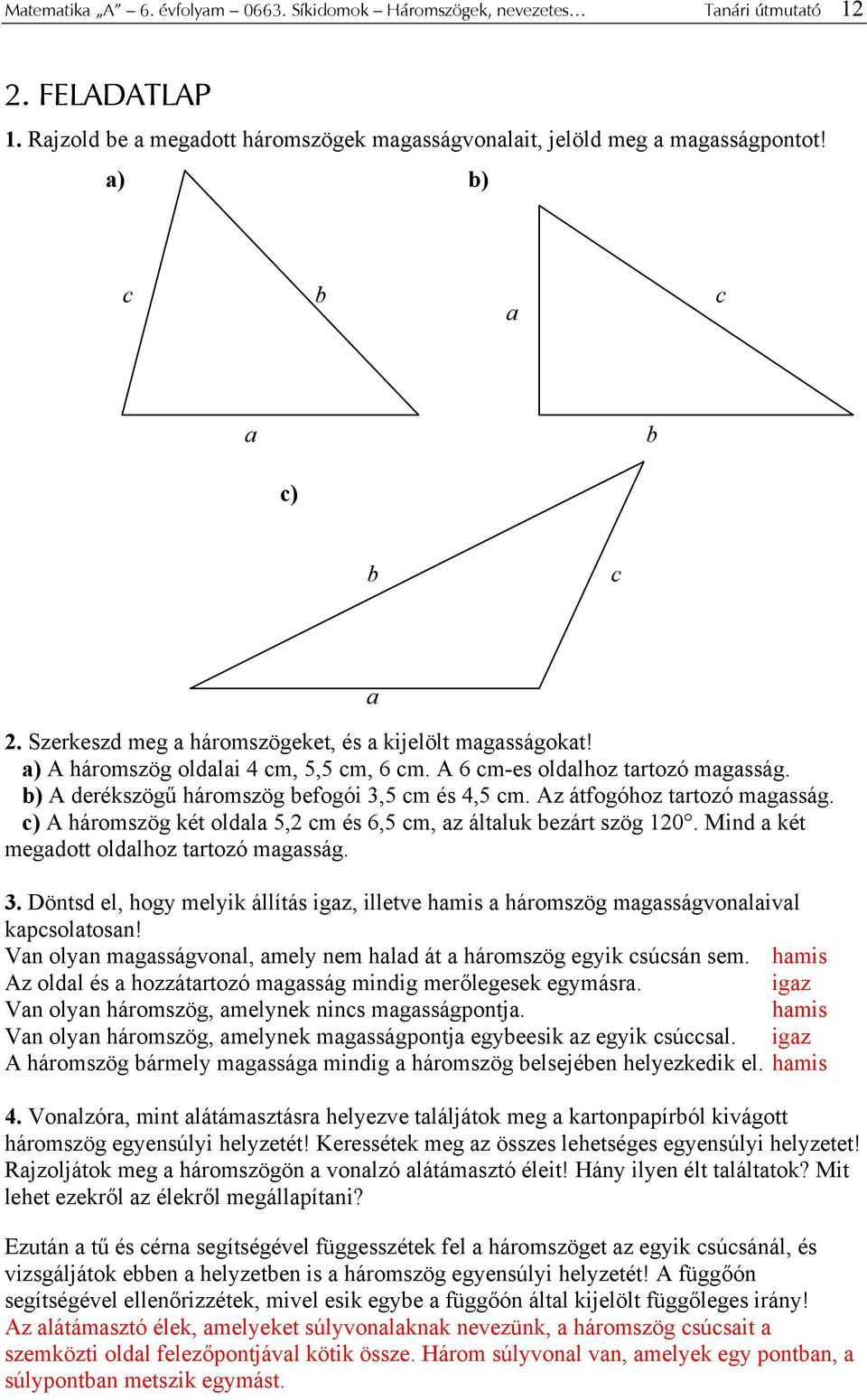 b) A derékszögű háromszög befogói 3,5 cm és 4,5 cm. Az átfogóhoz tartozó magasság. c) A háromszög két oldala 5,2 cm és 6,5 cm, az általuk bezárt szög 120.