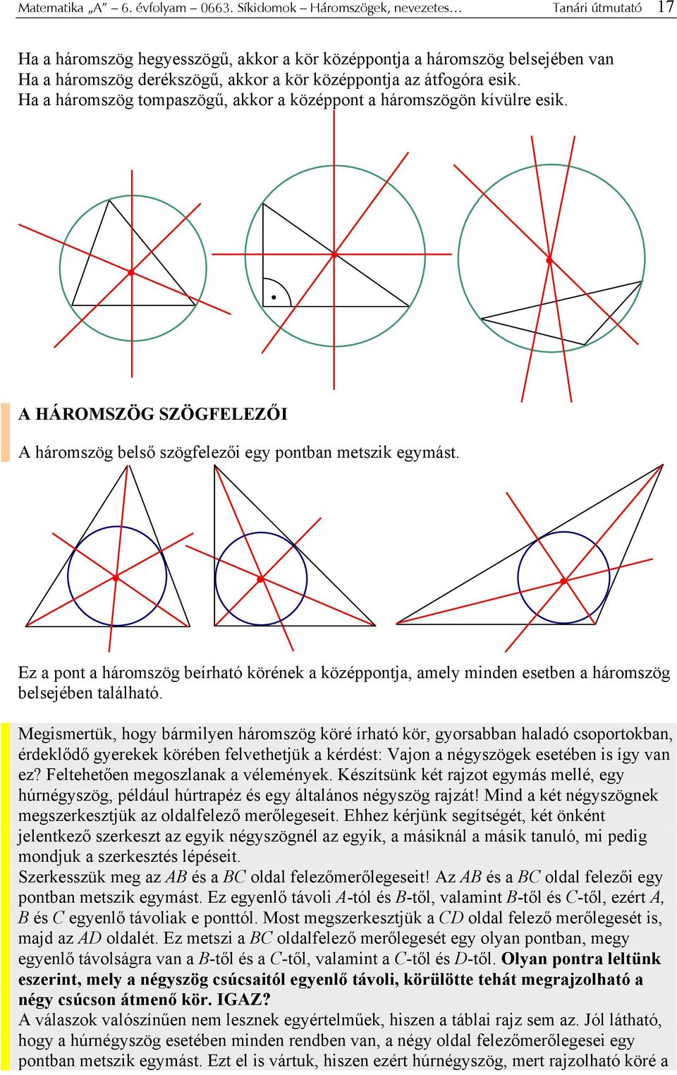 Ha a háromszög tompaszögű, akkor a középpont a háromszögön kívülre esik. A HÁROMSZÖG SZÖGFELEZŐI A háromszög belső szögfelezői egy pontban metszik egymást.