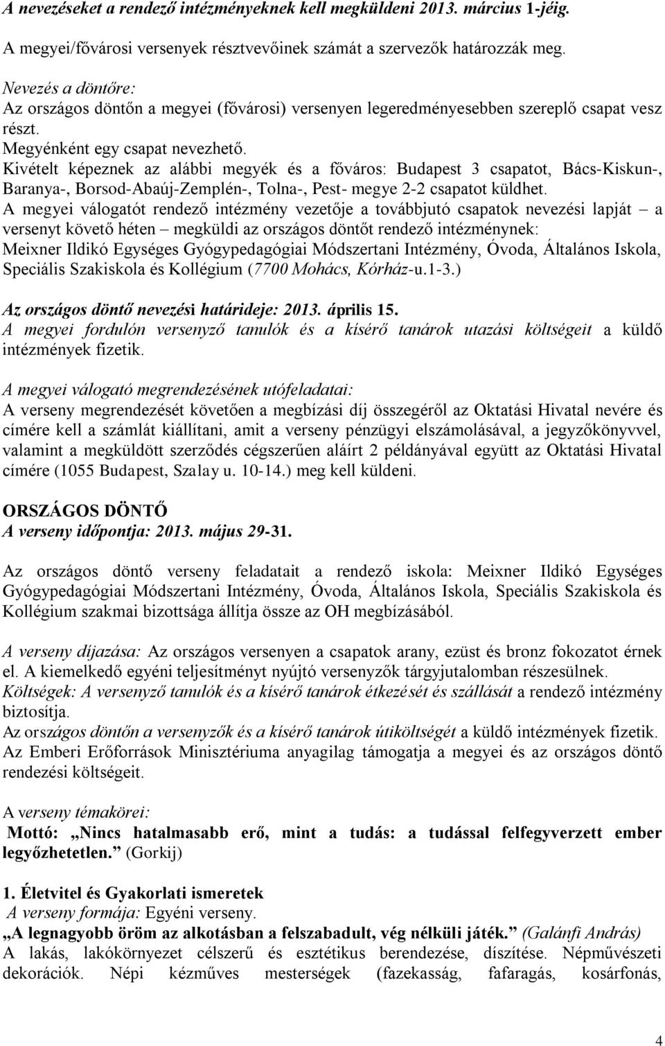 Kivételt képeznek az alábbi megyék és a főváros: Budapest 3 csapatot, Bács-Kiskun-, Baranya-, Borsod-Abaúj-Zemplén-, Tolna-, Pest- megye 2-2 csapatot küldhet.