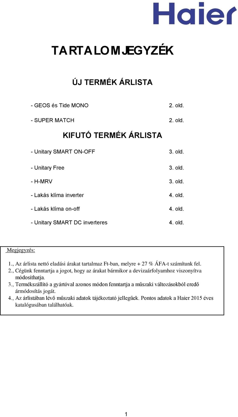 , Az árlista nettó eladási árakat tartalmaz Ft-ban, melyre + 27 % ÁFA-t számítunk fel. 2., Cégünk fenntartja a jogot, hogy az árakat bármikor a devizaárfolyamhoz viszonyítva módosíthatja.