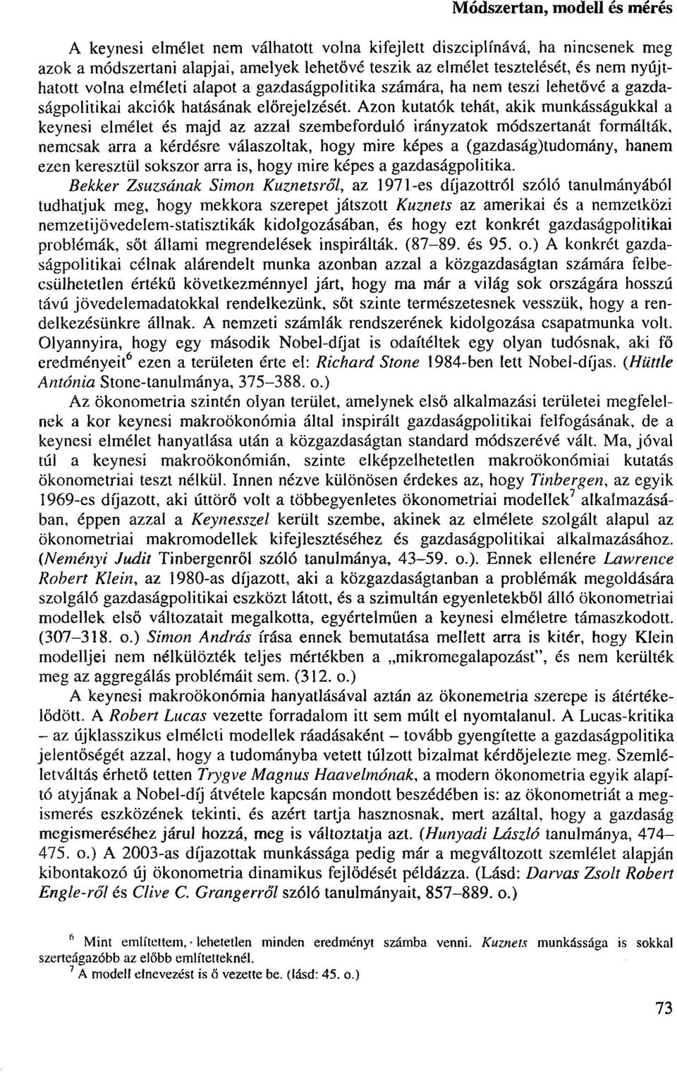 Azon kutatók tehát, akik munkásságukkal a keynesi elmélet és majd az azzal szembeforduló irányzatok módszertanát formálták, nemcsak arra a kérdésre válaszoltak, hogy mire képes a (gazdaság)tudomány,