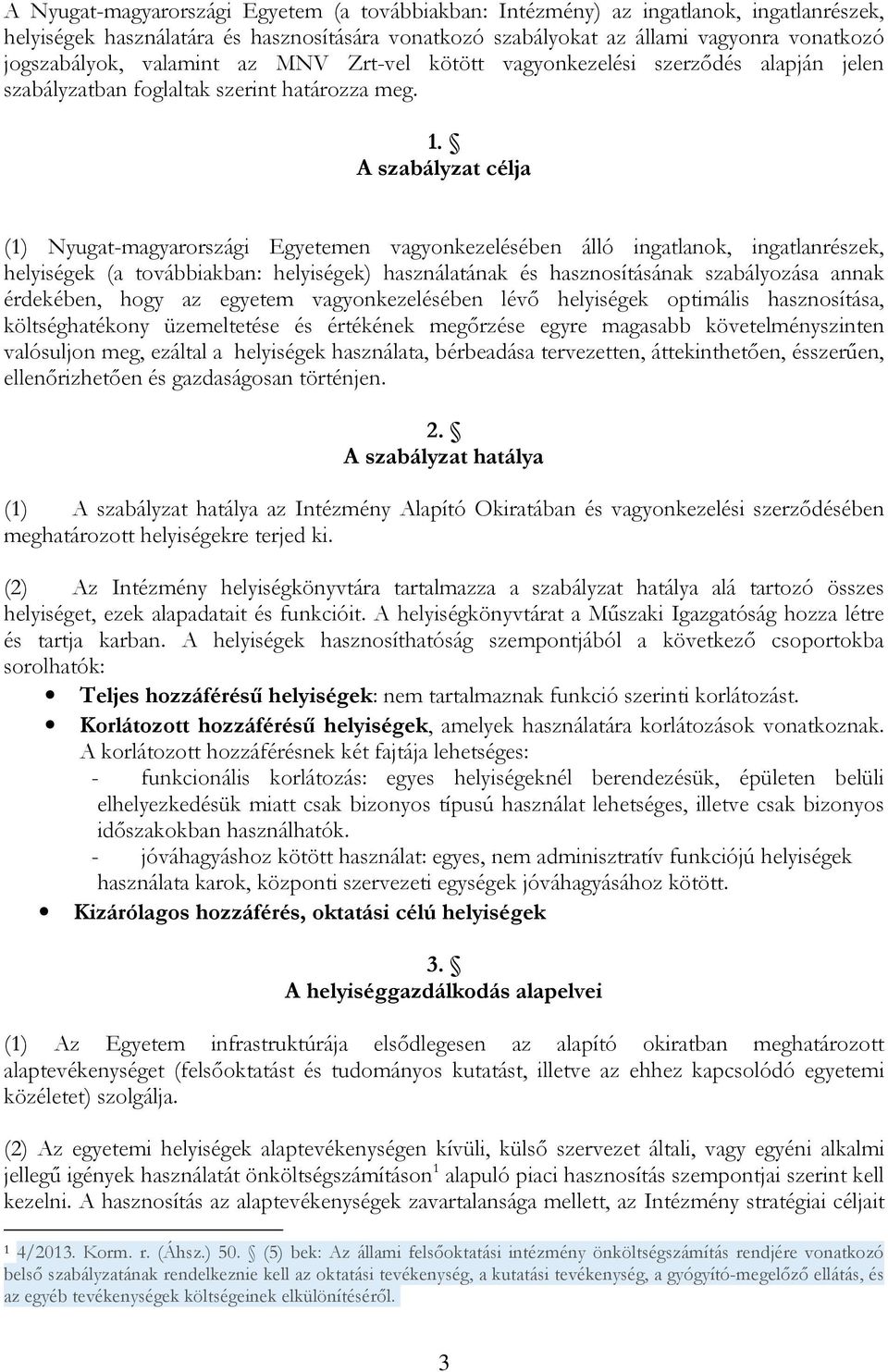 A szabályzat célja (1) Nyugat-magyarországi Egyetemen vagyonkezelésében álló ingatlanok, ingatlanrészek, helyiségek (a továbbiakban: helyiségek) használatának és hasznosításának szabályozása annak