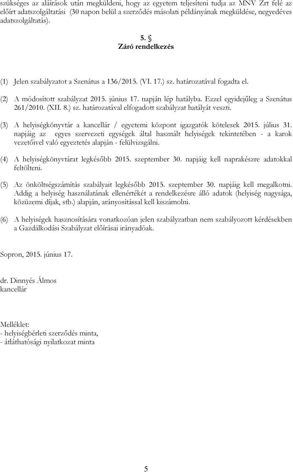 Ezzel egyidejűleg a Szenátus 261/2010. (XII. 8.) sz. határozatával elfogadott szabályzat hatályát veszti. (3) A helyiségkönyvtár a kancellár / egyetemi központ igazgatók kötelesek 2015. július 31.