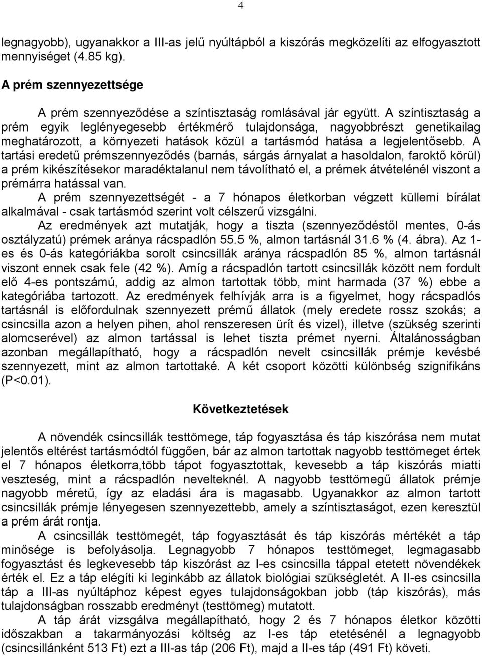 A tartási eredetű prémszennyeződés (barnás, sárgás árnyalat a hasoldalon, faroktő körül) a prém kikészítésekor maradéktalanul nem távolítható el, a prémek átvételénél viszont a prémárra hatással van.