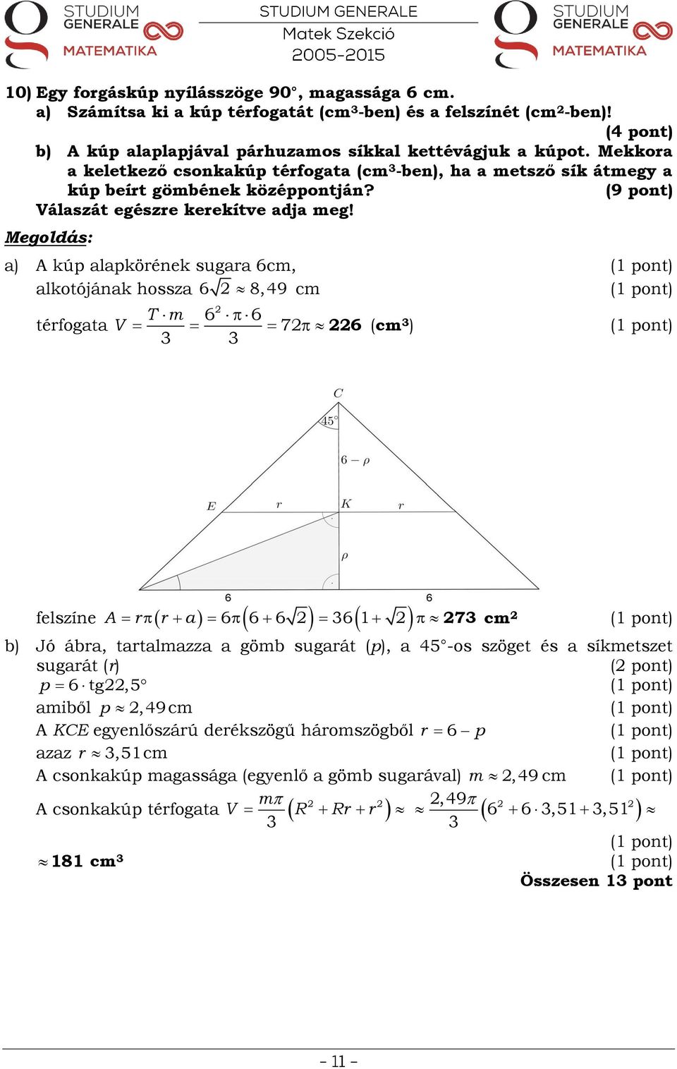 a) A kúp alapkörének sugara 6cm, alkotójának hossza 6 8, 49 cm térfogata V T m 6 6 7 6 (cm ) felszíne A r r a 6 6 6 6 7 cm b) Jó ábra, tartalmazza a gömb sugarát (p), a 45 -os szöget és a