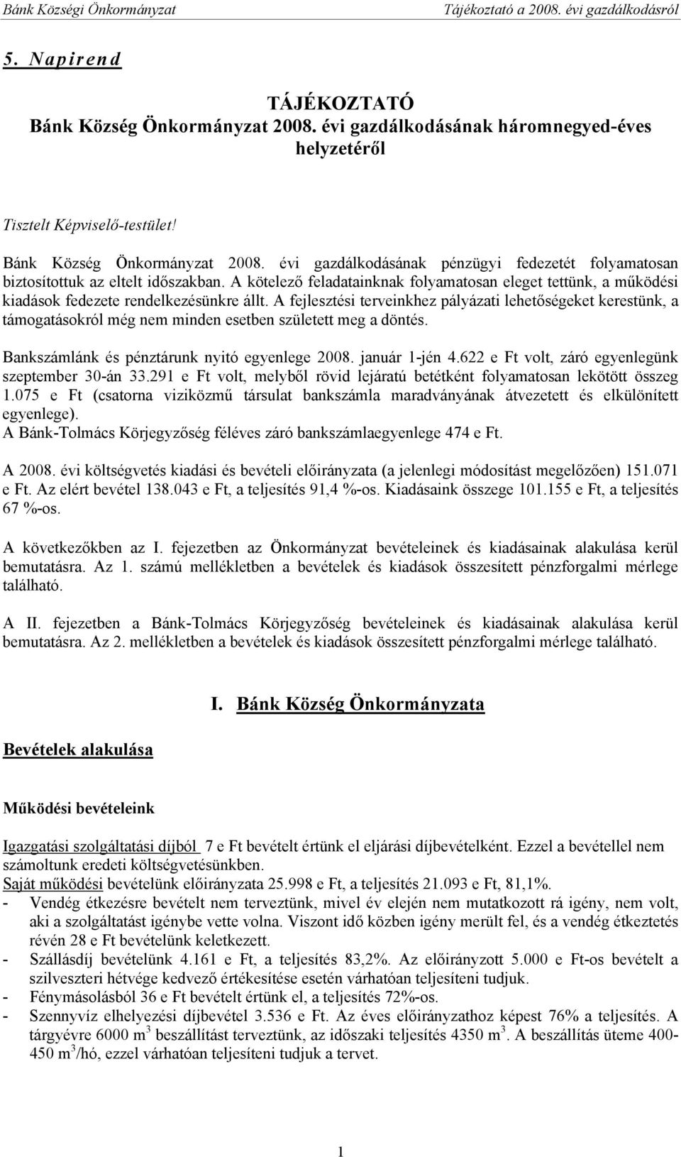 A fejlesztési terveinkhez pályázati lehetőségeket kerestünk, a támogatásokról még nem minden esetben született meg a döntés. Bankszámlánk és pénztárunk nyitó egyenlege 2008. január 1-jén 4.