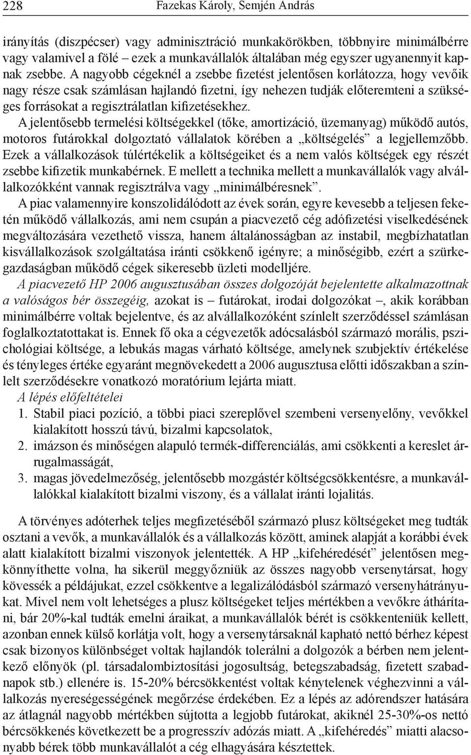 A nagyobb cégeknél a zsebbe fizetést jelentősen korlátozza, hogy vevőik nagy része csak számlásan hajlandó fizetni, így nehezen tudják előteremteni a szükséges forrásokat a regisztrálatlan