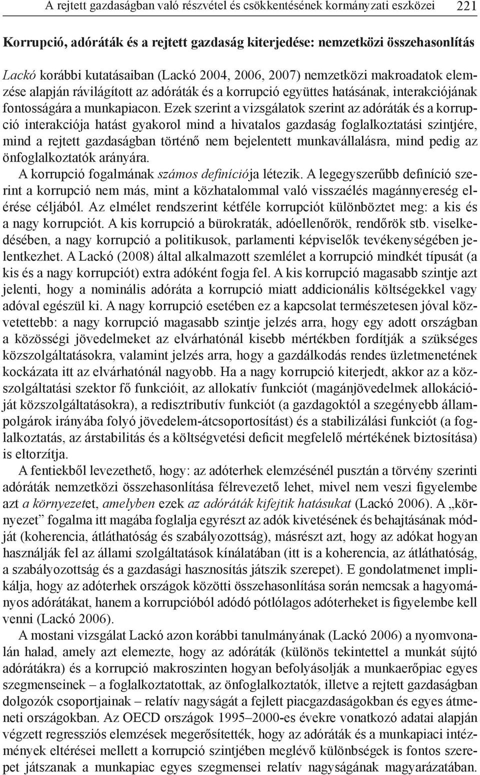 Ezek szerint a vizsgálatok szerint az adóráták és a korrupció interakciója hatást gyakorol mind a hivatalos gazdaság foglalkoztatási szintjére, mind a rejtett gazdaságban történő nem bejelentett