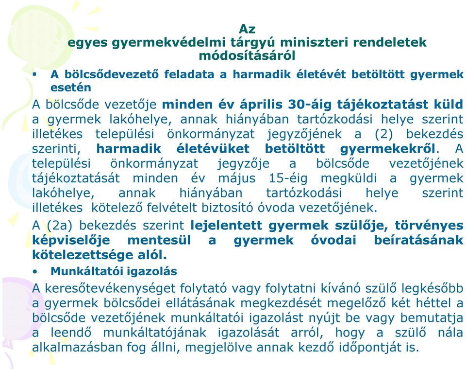 A települési önkormányzat jegyzője a bölcsőde vezetőjének tájékoztatását minden év május 15-éig megküldi a gyermek lakóhelye, annak hiányában tartózkodási helye szerint illetékes kötelező felvételt