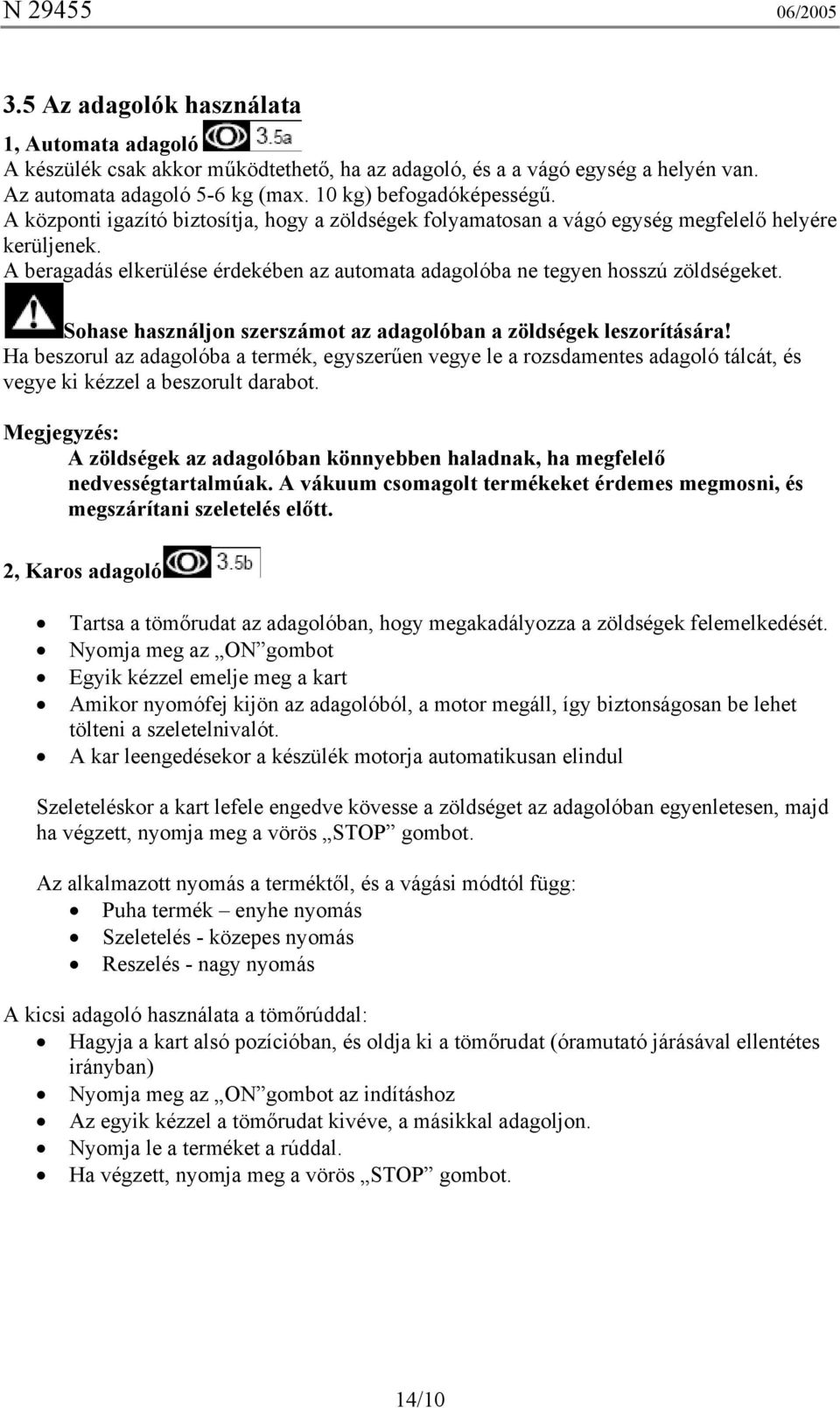 Sohase használjon szerszámot az adagolóban a zöldségek leszorítására! Ha beszorul az adagolóba a termék, egyszerűen vegye le a rozsdamentes adagoló tálcát, és vegye ki kézzel a beszorult darabot.