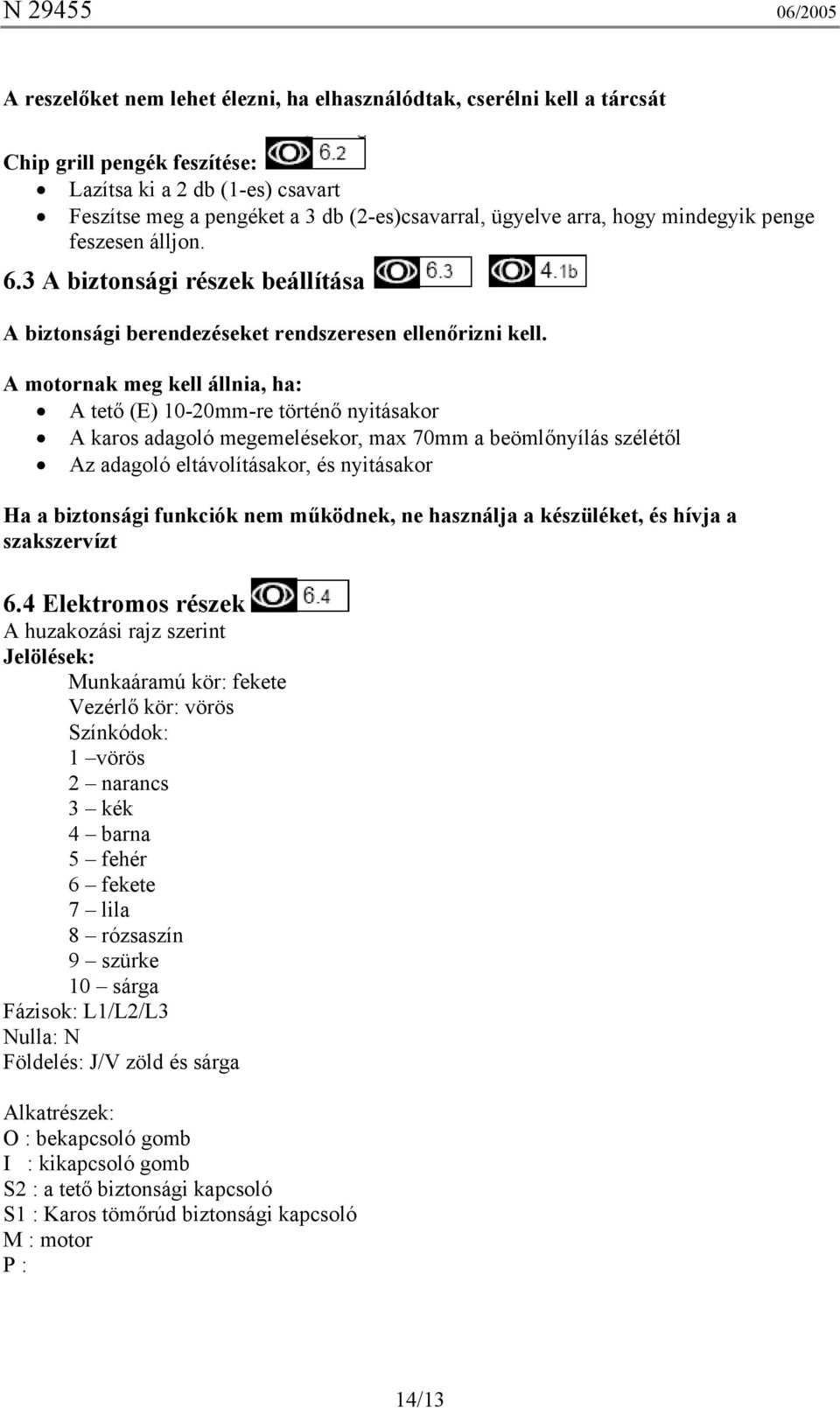 A motornak meg kell állnia, ha: A tető (E) 10-20mm-re történő nyitásakor A karos adagoló megemelésekor, max 70mm a beömlőnyílás szélétől Az adagoló eltávolításakor, és nyitásakor Ha a biztonsági