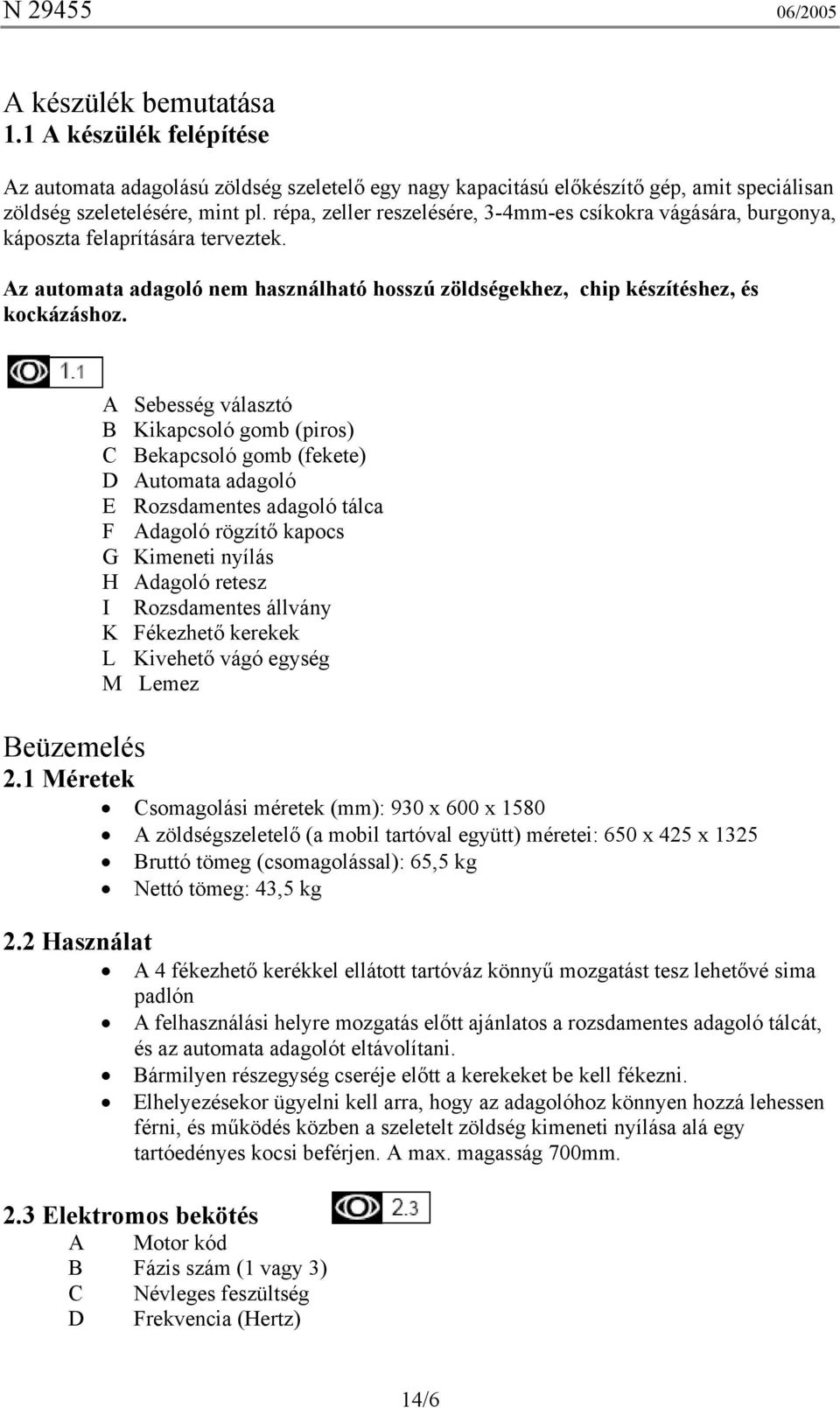 A Sebesség választó B Kikapcsoló gomb (piros) C Bekapcsoló gomb (fekete) D Automata adagoló E Rozsdamentes adagoló tálca F Adagoló rögzítő kapocs G Kimeneti nyílás H Adagoló retesz I Rozsdamentes