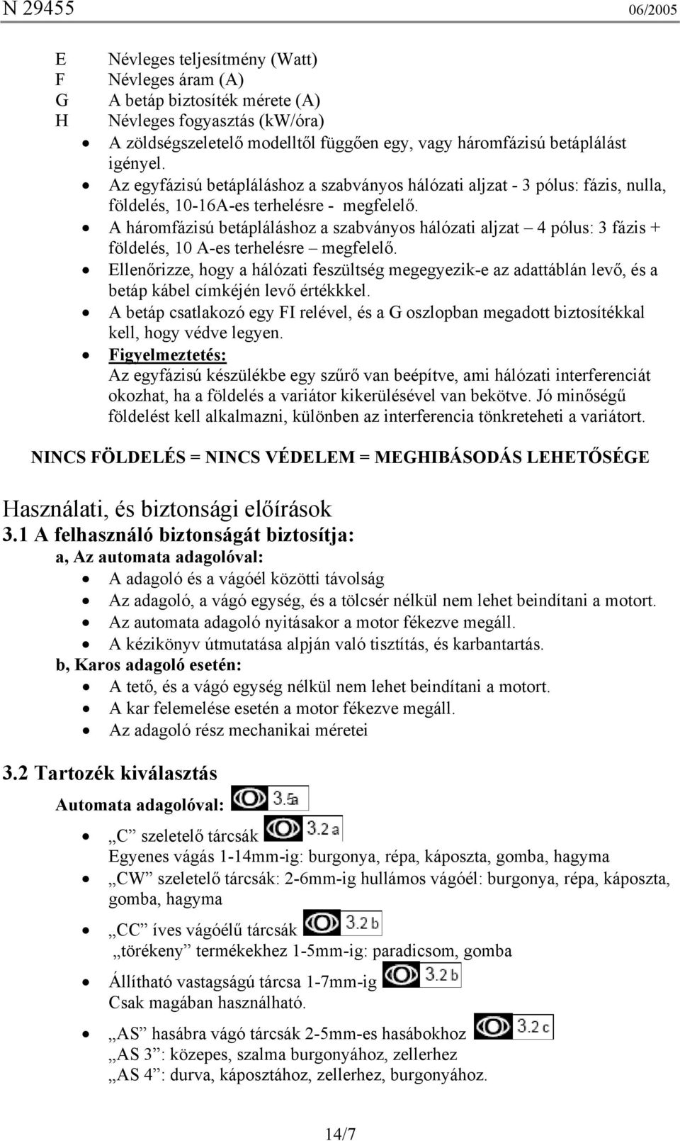 A háromfázisú betápláláshoz a szabványos hálózati aljzat 4 pólus: 3 fázis + földelés, 10 A-es terhelésre megfelelő.