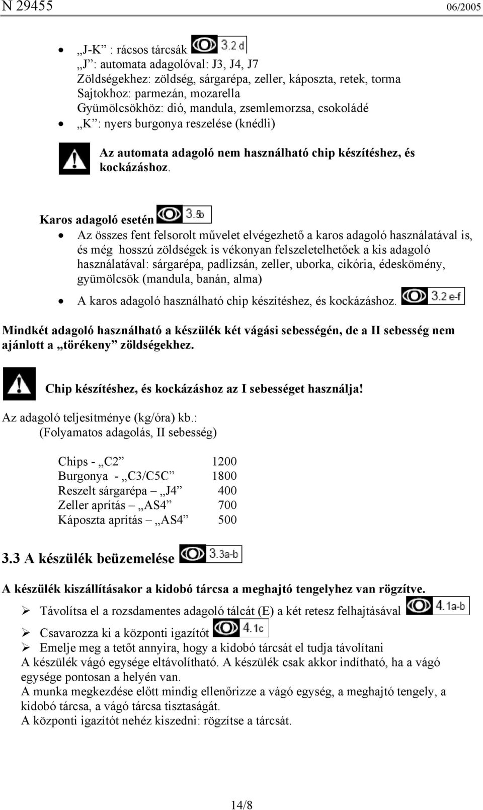 Karos adagoló esetén Az összes fent felsorolt művelet elvégezhető a karos adagoló használatával is, és még hosszú zöldségek is vékonyan felszeletelhetőek a kis adagoló használatával: sárgarépa,