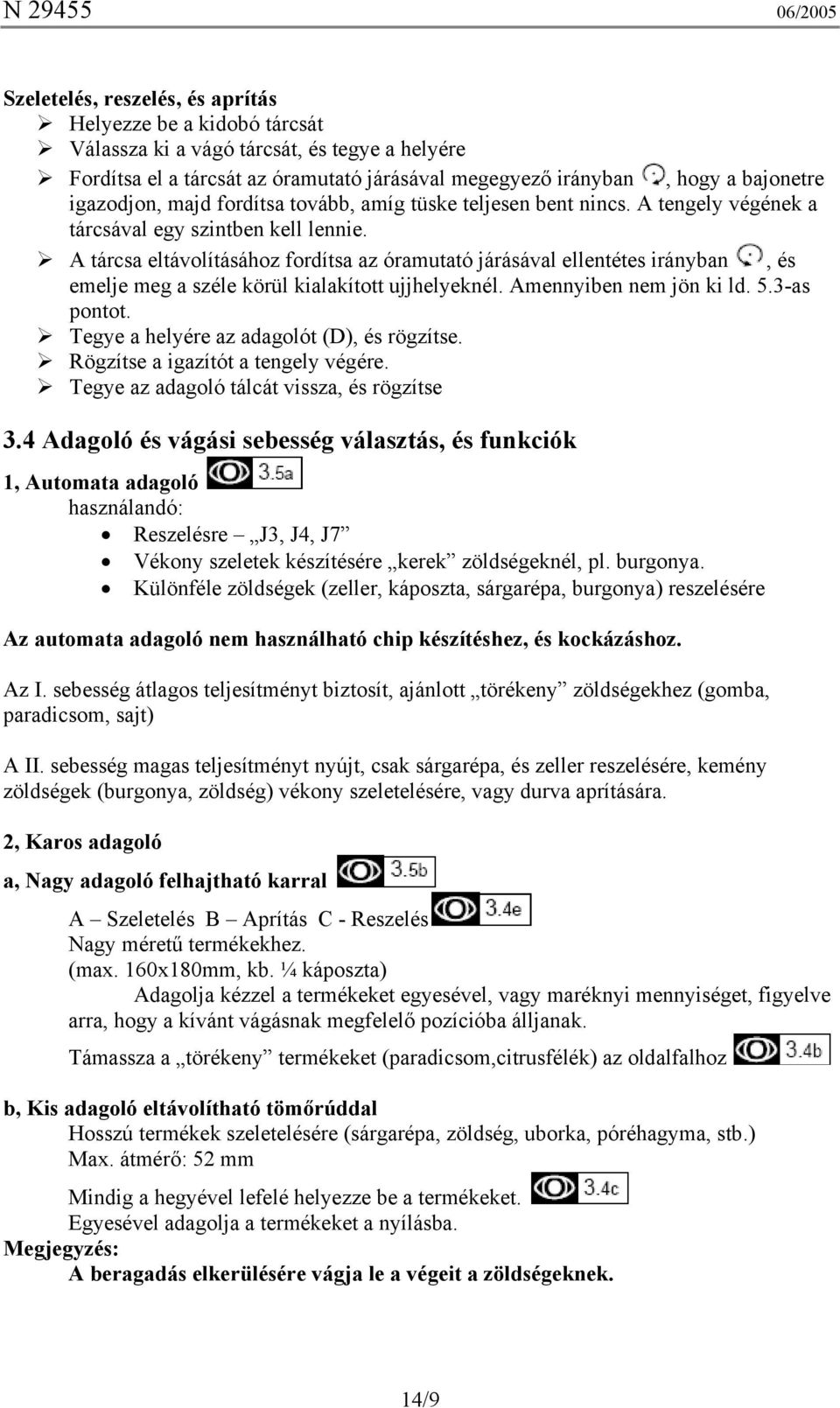 A tárcsa eltávolításához fordítsa az óramutató járásával ellentétes irányban, és emelje meg a széle körül kialakított ujjhelyeknél. Amennyiben nem jön ki ld. 5.3-as pontot.