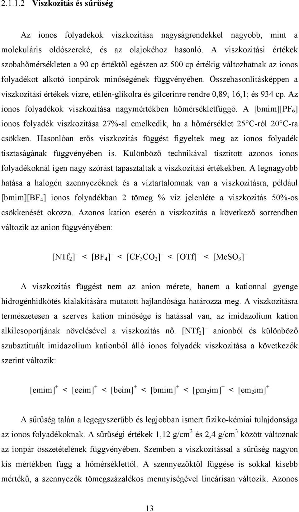 Összehasonlításképpen a viszkozitási értékek vízre, etilén-glikolra és gilcerinre rendre 0,89; 16,1; és 934 cp. Az ionos folyadékok viszkozitása nagymértékben hőmérsékletfüggő.