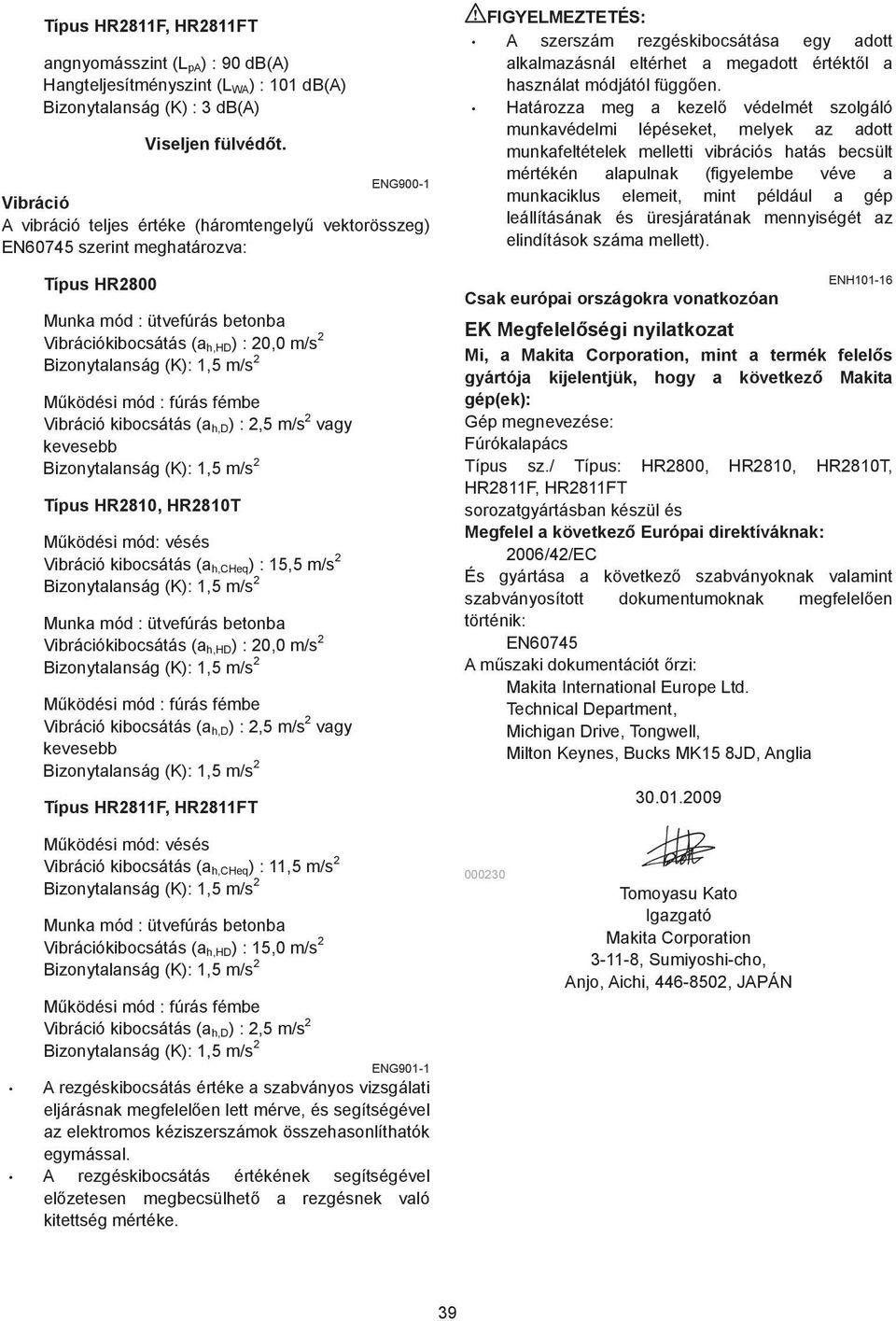 (K):,5 m/s M ködési mód : fúrás fémbe Vibráció kibocsátás (a h,d ) :,5 m/s vagy kevesebb Bizonytalanság (K):,5 m/s Típus HR80, HR80T M ködési mód: vésés Vibráció kibocsátás (a h,cheq ) : 5,5 m/s