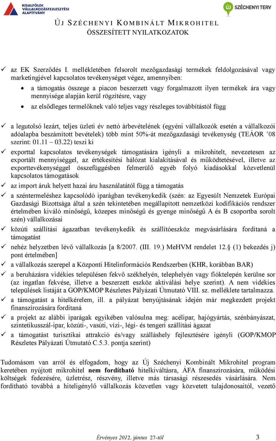 termékek ára vagy mennyisége alapján kerül rögzítésre, vagy az elsődleges termelőknek való teljes vagy részleges továbbítástól függ a legutolsó lezárt, teljes üzleti év nettó árbevételének (egyéni