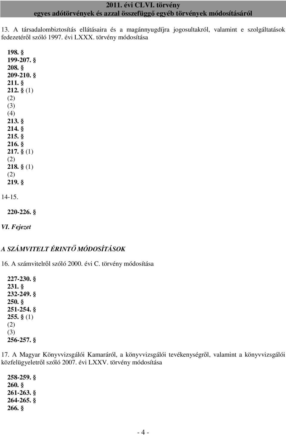 Fejezet A SZÁMVITELT ÉRINTİ MÓDOSÍTÁSOK 16. A számvitelrıl szóló 2000. évi C. törvény módosítása 227-230. 231. 232-249. 250. 251-254. 255. (1) (2) (3) 256-257.