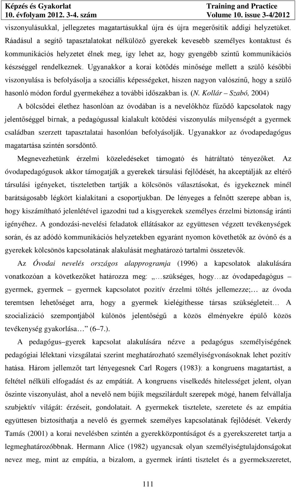 Ugyanakkor a korai kötődés minősége mellett a szülő későbbi viszonyulása is befolyásolja a szociális képességeket, hiszen nagyon valószínű, hogy a szülő hasonló módon fordul gyermekéhez a további