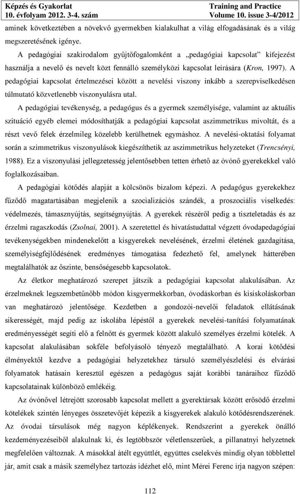 A pedagógiai kapcsolat értelmezései között a nevelési viszony inkább a szerepviselkedésen túlmutató közvetlenebb viszonyulásra utal.