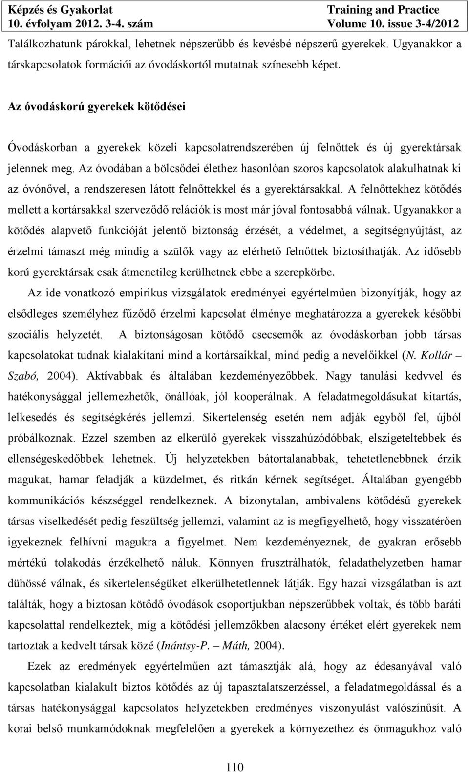 Az óvodában a bölcsődei élethez hasonlóan szoros kapcsolatok alakulhatnak ki az óvónővel, a rendszeresen látott felnőttekkel és a gyerektársakkal.