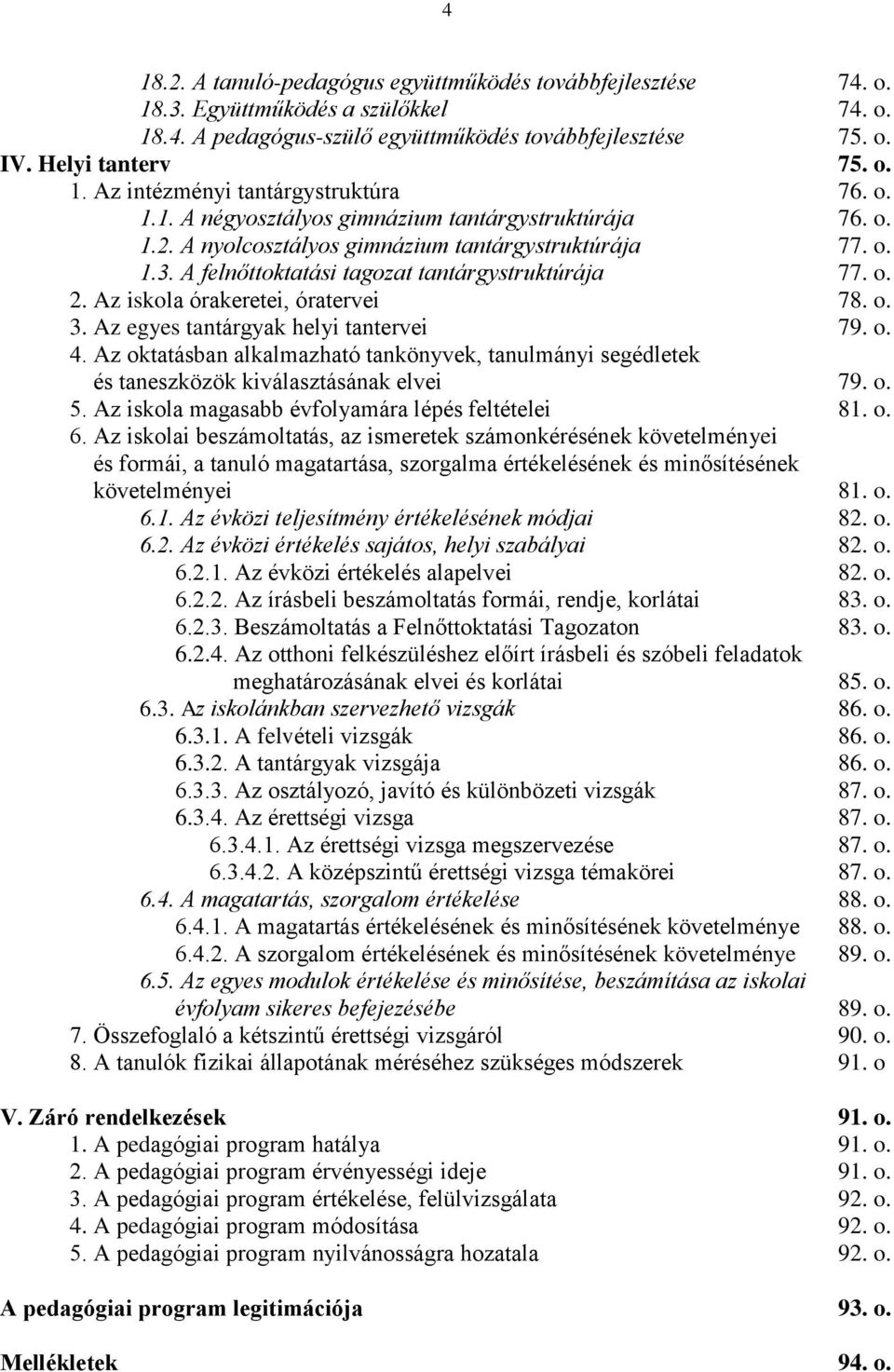 Az iskola órakeretei, óratervei 78. o. 3. Az egyes tantárgyak helyi tantervei 79. o. 4. Az oktatásban alkalmazható tankönyvek, tanulmányi segédletek és taneszközök kiválasztásának elvei 79. o. 5.