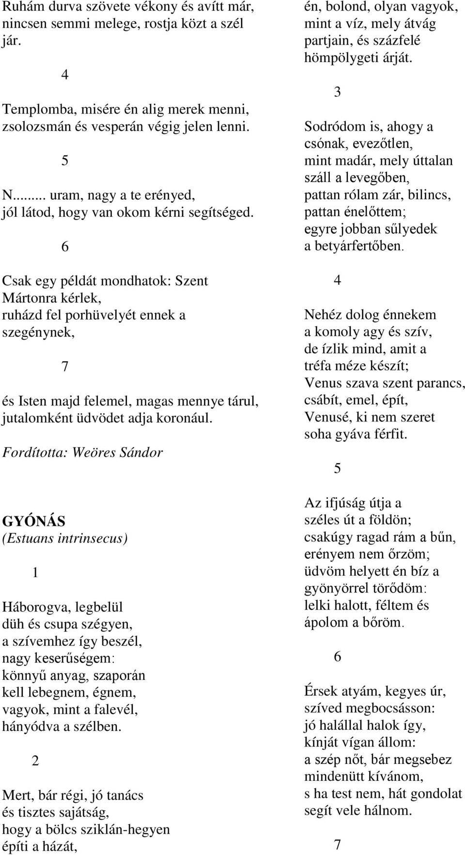 6 Csak egy példát mondhatok: Szent Mártonra kérlek, ruházd fel porhüvelyét ennek a szegénynek, 7 és Isten majd felemel, magas mennye tárul, jutalomként üdvödet adja koronául.