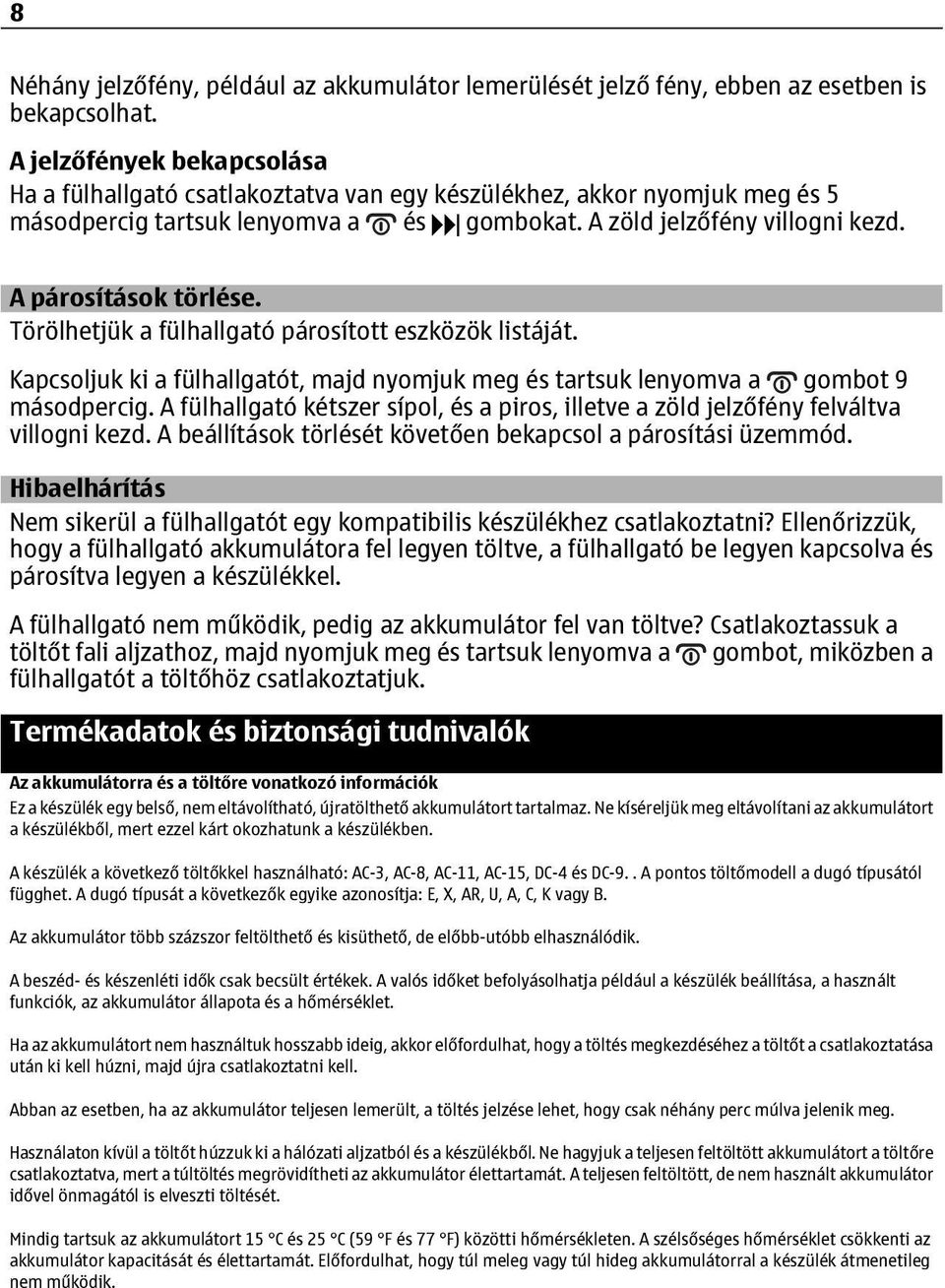 A párosítások törlése. Törölhetjük a fülhallgató párosított eszközök listáját. Kapcsoljuk ki a fülhallgatót, majd nyomjuk meg és tartsuk lenyomva a gombot 9 másodpercig.