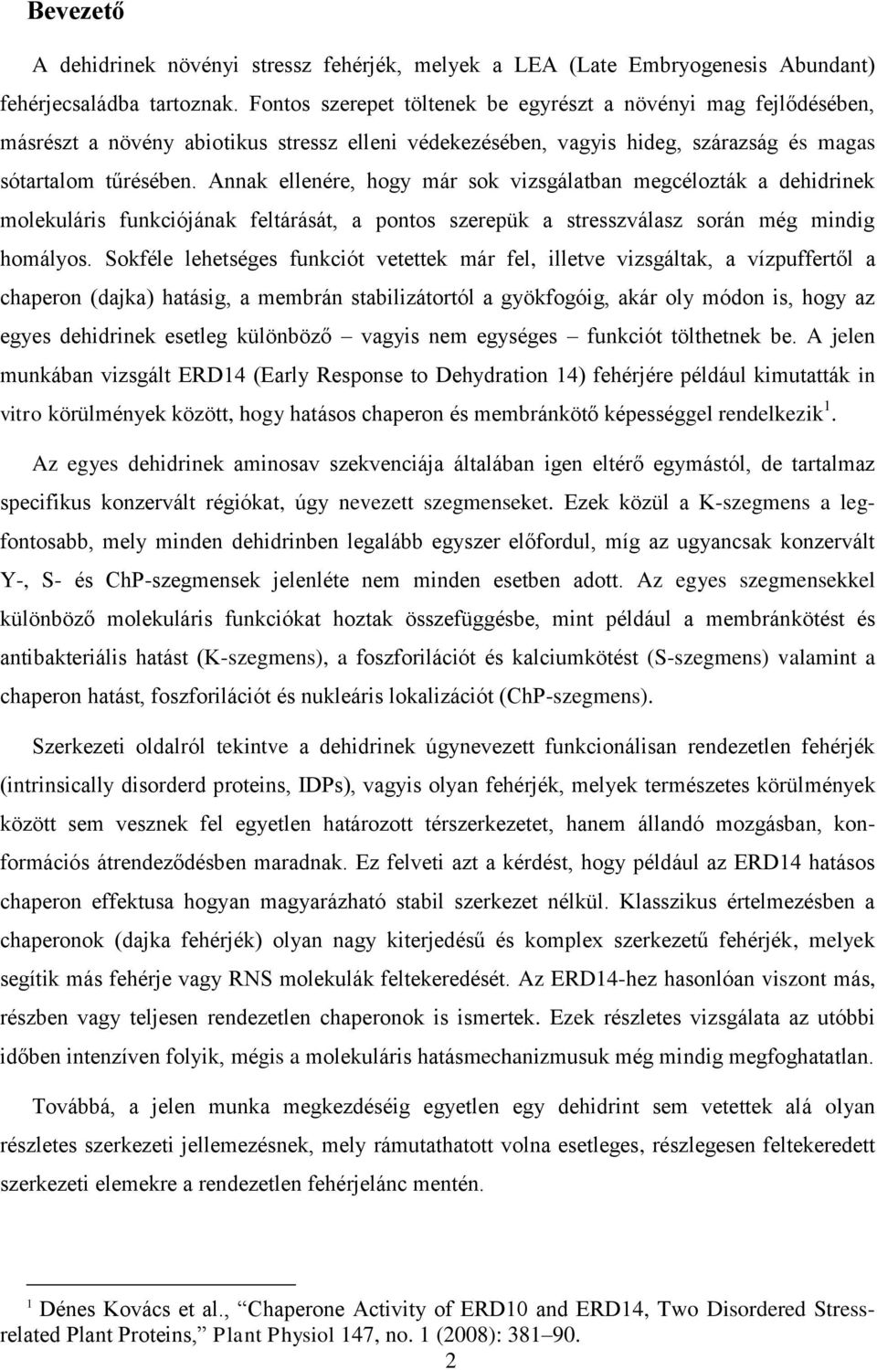 Annak ellenére, hogy már sok vizsgálatban megcélozták a dehidrinek molekuláris funkciójának feltárását, a pontos szerepük a stresszválasz során még mindig homályos.