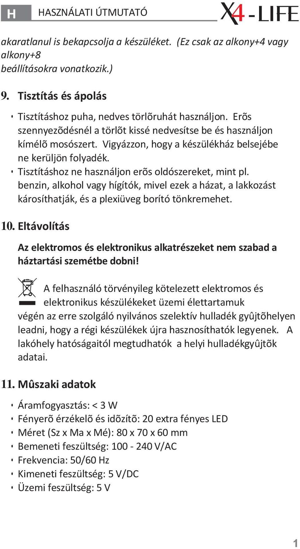 benzin, alkohol vagy hígítók, mivel ezek a házat, a lakkozást károsíthatják, és a plexiüveg borító tönkremehet. 10.