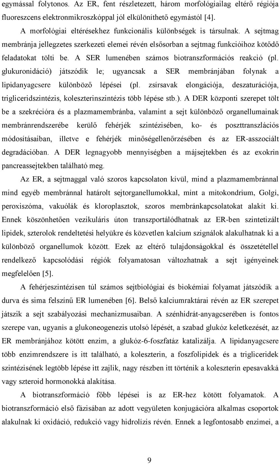 A SER lumenében számos biotranszformációs reakció (pl. glukuronidáció) játszódik le; ugyancsak a SER membránjában folynak a lipidanyagcsere különböző lépései (pl.