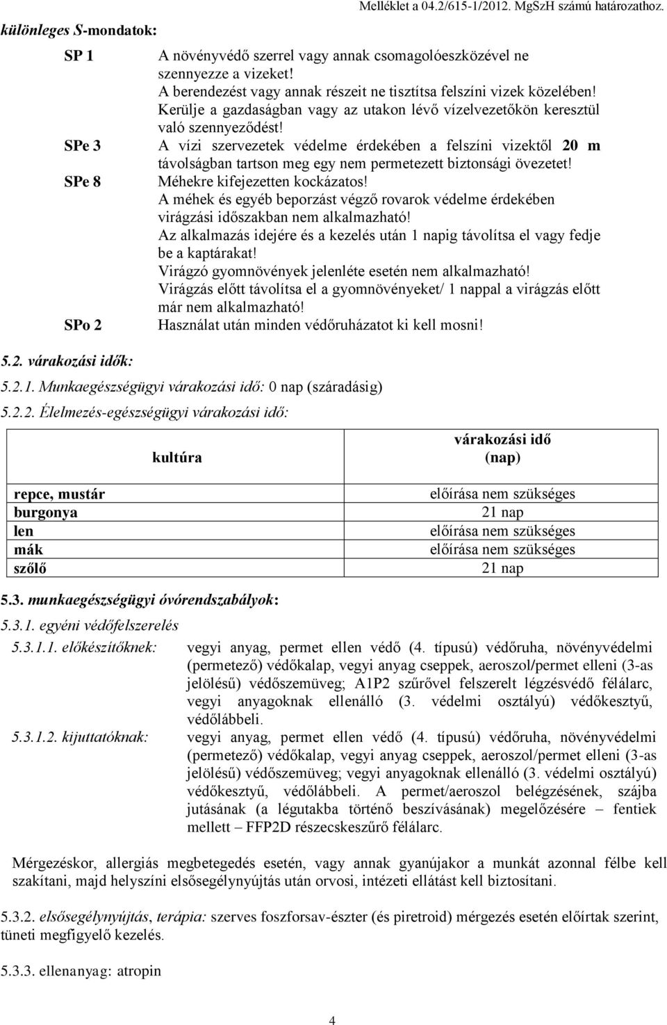 A vízi szervezetek védelme érdekében a felszíni vizektől 20 m távolságban tartson meg egy nem permetezett biztonsági övezetet! Méhekre kifejezetten kockázatos!