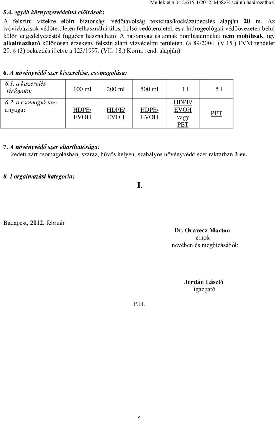 A hatóanyag és annak bomlástermékei nem mobilisak, így alkalmazható különösen érzékeny felszín alatti vízvédelmi területen. (a 89/2004. (V.15.) FVM rendelet 29. (3) bekezdés illetve a 123/1997. (VII.