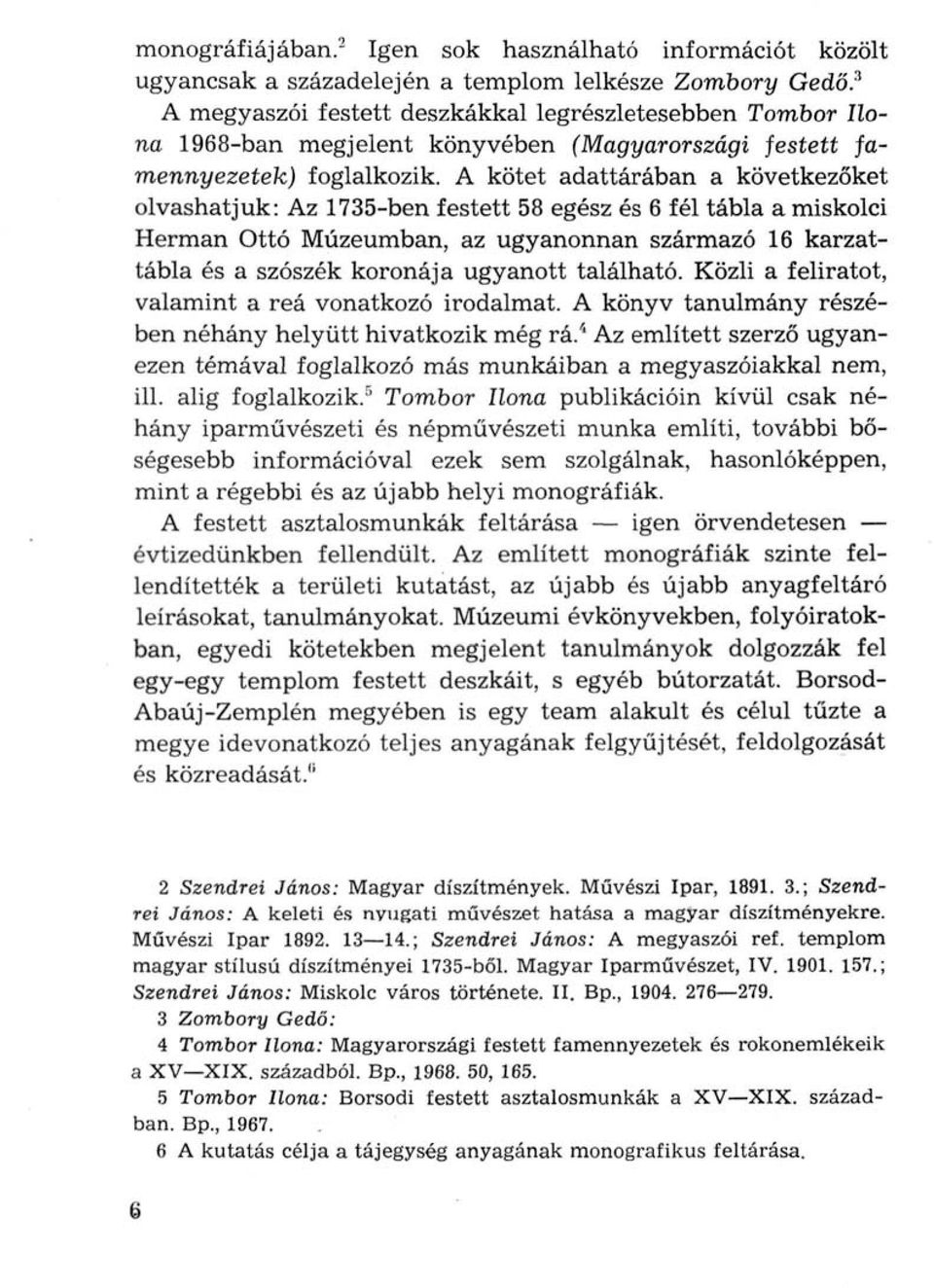 A kötet adattárában a következőket olvashatjuk: Az 1735-ben festett 58 egész és 6 fél tábla a miskolci Herman Ottó Múzeumban, az ugyanonnan származó 16 karzattábla és a szószék koronája ugyanott