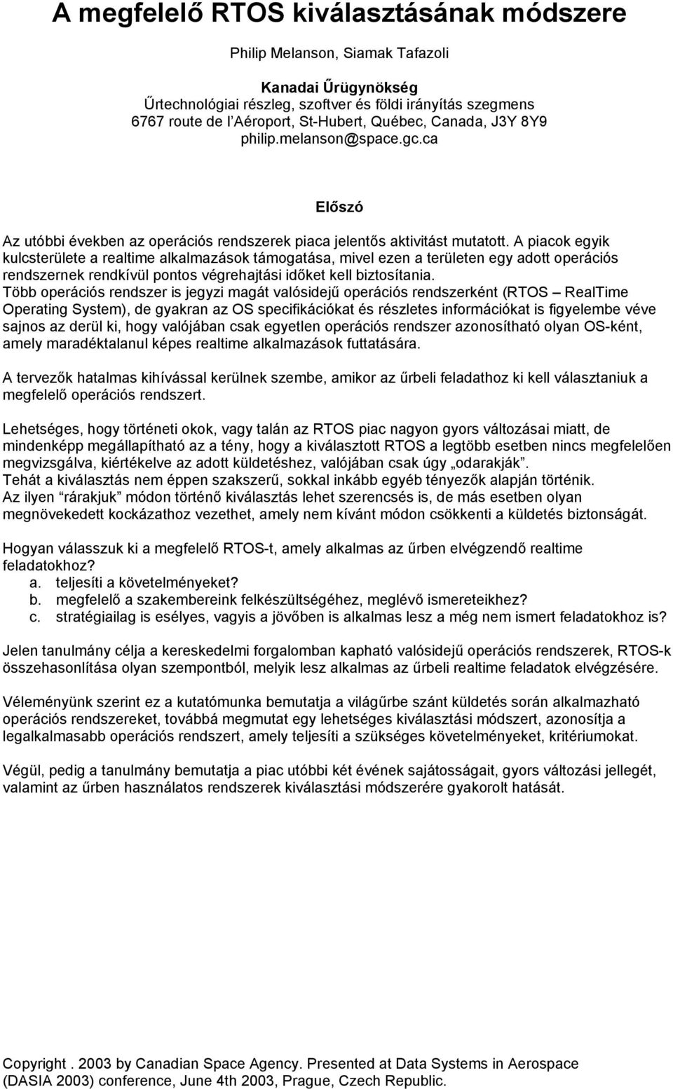 A piacok egyik kulcsterülete a realtime alkalmazások támogatása, mivel ezen a területen egy adott operációs rendszernek rendkívül pontos végrehajtási időket kell biztosítania.