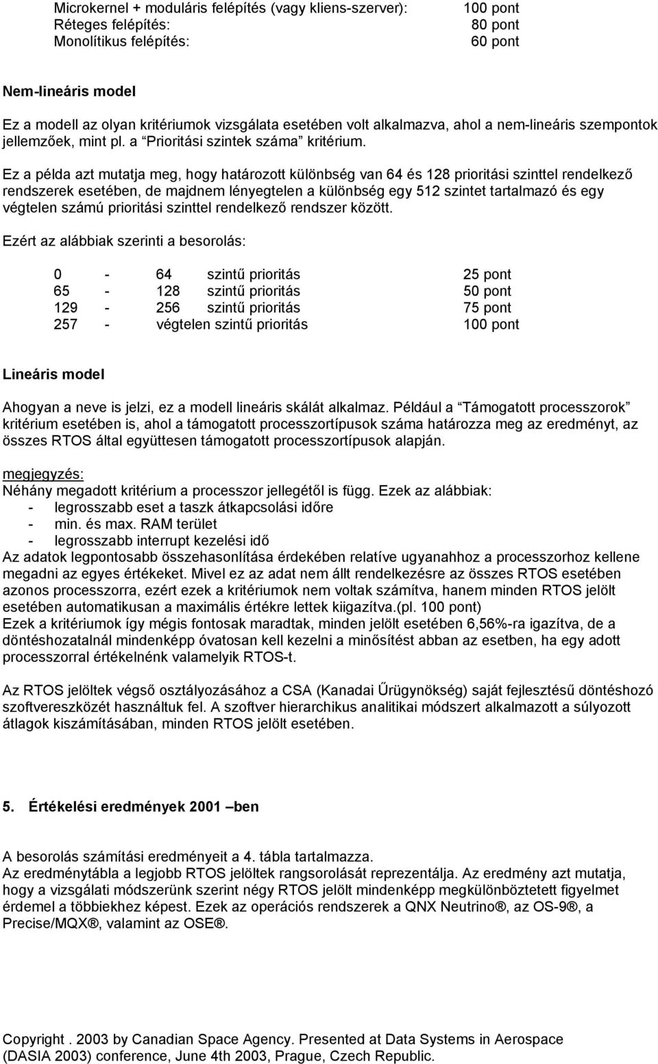 Ez a példa azt mutatja meg, hogy határozott különbség van 64 és 128 prioritási szinttel rendelkező rendszerek esetében, de majdnem lényegtelen a különbség egy 512 szintet tartalmazó és egy végtelen