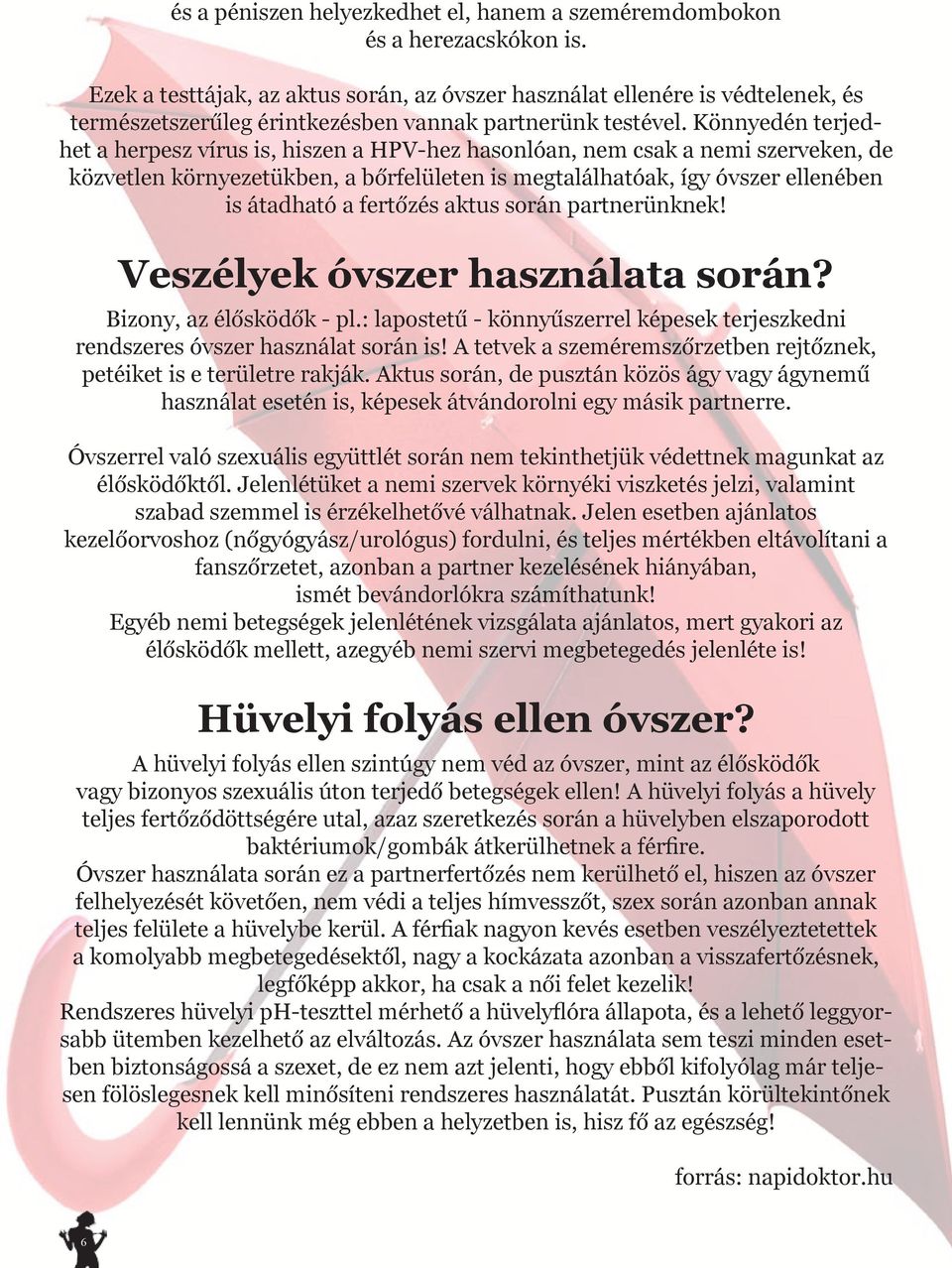 Könnyedén terjedhet a herpesz vírus is, hiszen a HPV-hez hasonlóan, nem csak a nemi szerveken, de közvetlen környezetükben, a bőrfelületen is megtalálhatóak, így óvszer ellenében is átadható a