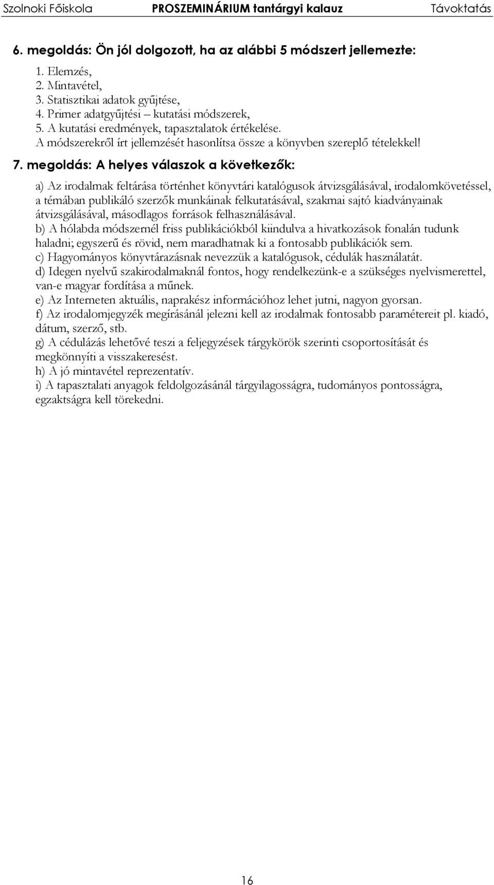 megoldás: A helyes válaszok a következők: a) Az irodalmak feltárása történhet könyvtári katalógusok átvizsgálásával, irodalomkövetéssel, a témában publikáló szerzők munkáinak felkutatásával, szakmai