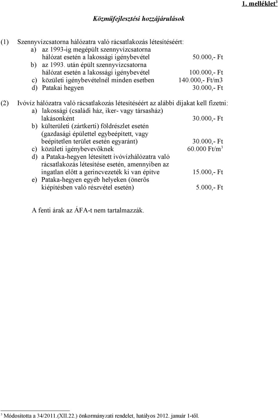 000,- Ft (2) Ivóvíz hálózatra való rácsatlakozás létesítéséért az alábbi díjakat kell fizetni: a) lakossági (családi ház, iker- vagy társasház) lakásonként 30.