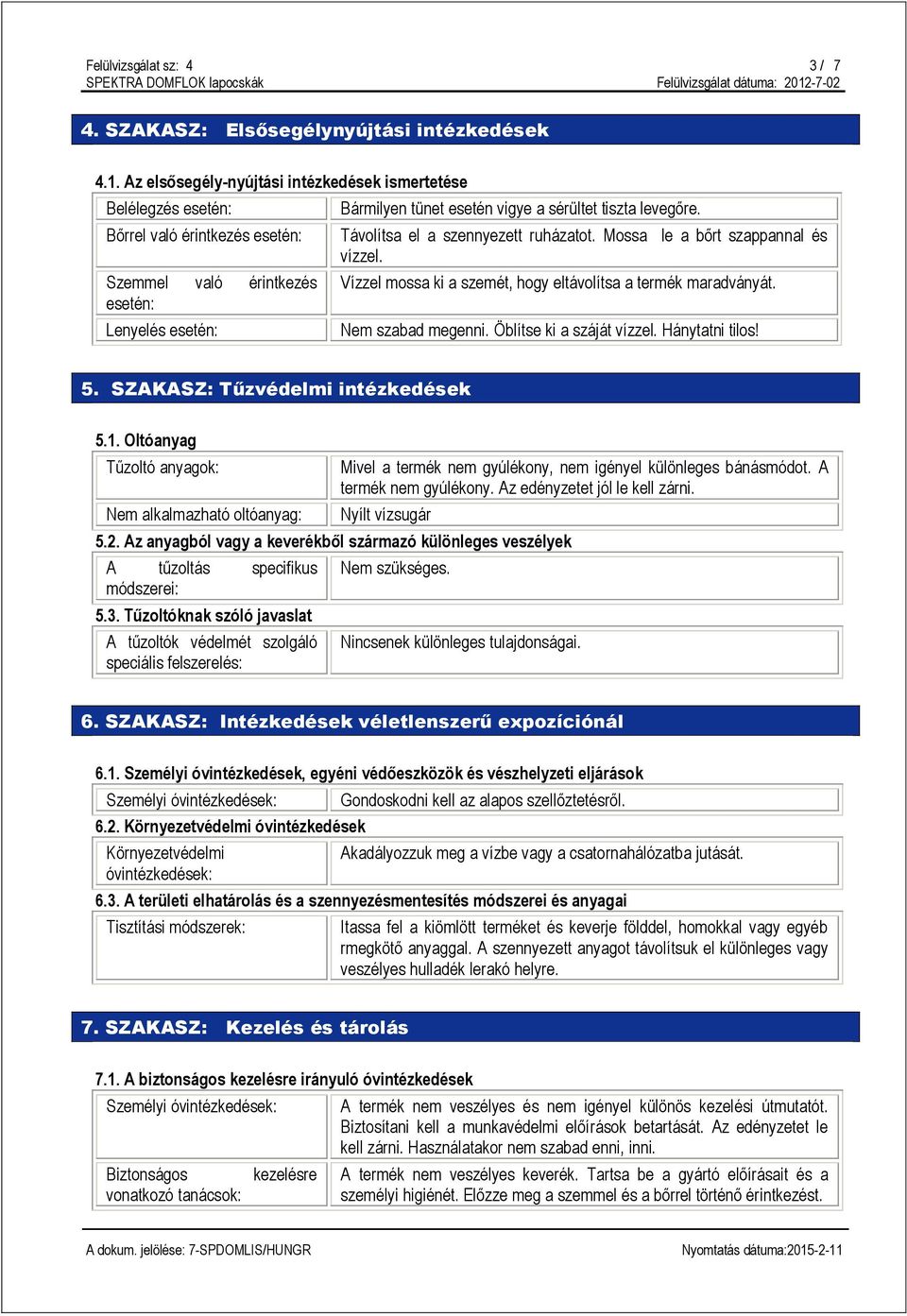 levegőre. Távolítsa el a szennyezett ruházatot. Mossa le a bőrt szappannal és vízzel. Vízzel mossa ki a szemét, hogy eltávolítsa a termék maradványát. Nem szabad megenni. Öblítse ki a száját vízzel.