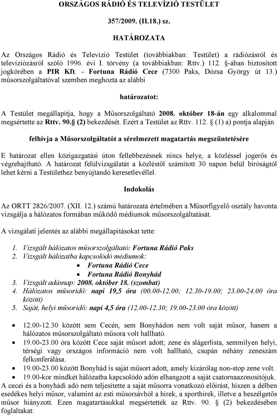 ) műsorszolgáltatóval szemben meghozta az alábbi határozatot: A Testület megállapítja, hogy a Műsorszolgáltató 2008. október 18-án egy alkalommal megsértette az Rttv. 90. (2) bekezdését.