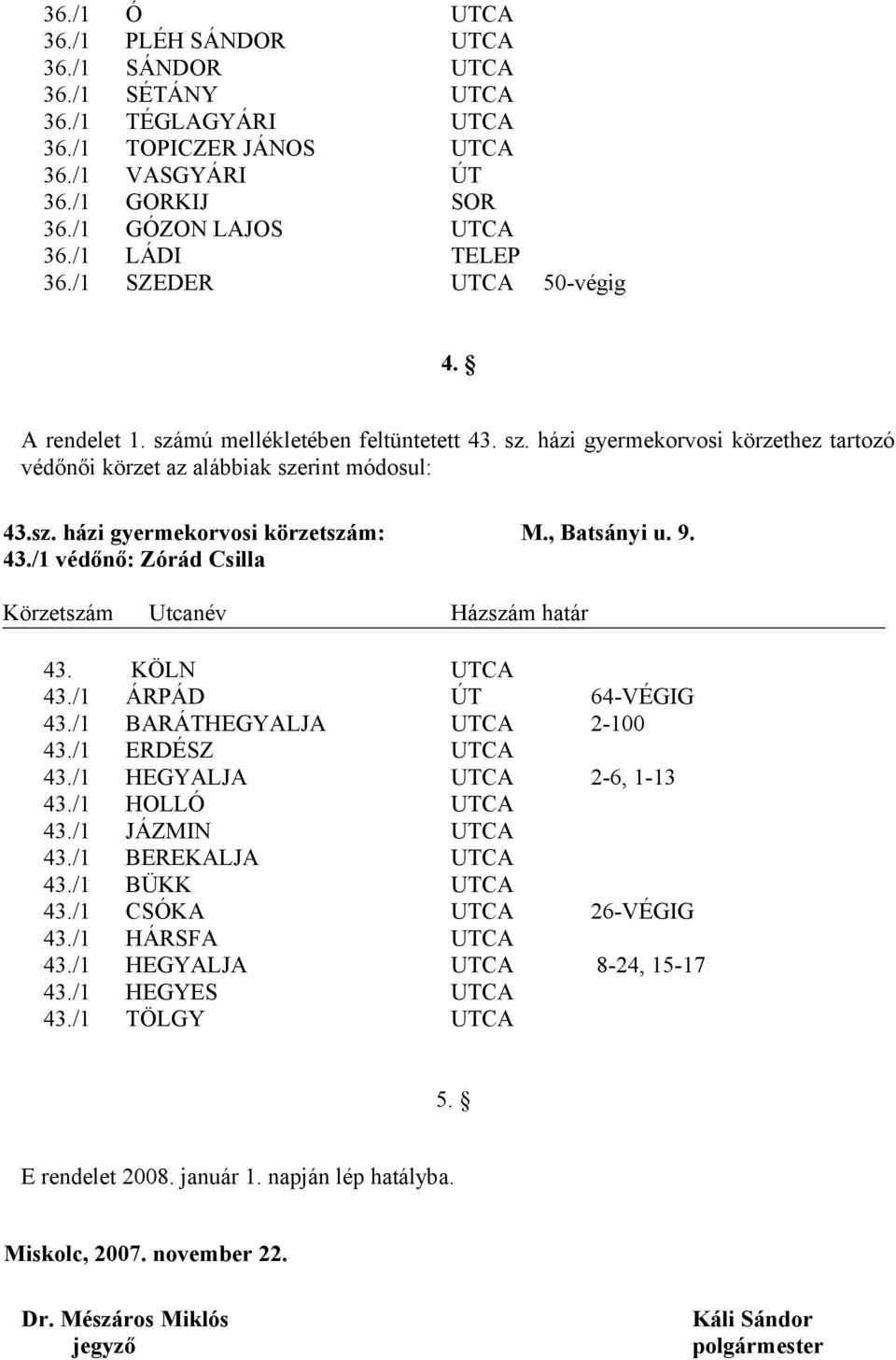 , Batsányi u. 9. 43./1 védőnő: Zórád Csilla Körzetszám Utcanév Házszám határ 43. KÖLN UTCA 43./1 ÁRPÁD ÚT 64-VÉGIG 43./1 BARÁTHEGYALJA UTCA 2-100 43./1 ERDÉSZ UTCA 43./1 HEGYALJA UTCA 2-6, 1-13 43.